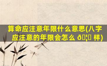算命应注意年限什么意思(八字应注意的年限会怎么 🦊 样)